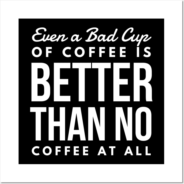 Even a Bad Cup of coffee is better than no coffee at all Wall Art by GMAT